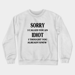 sorry i called you an idiot i thought you already knew Crewneck Sweatshirt